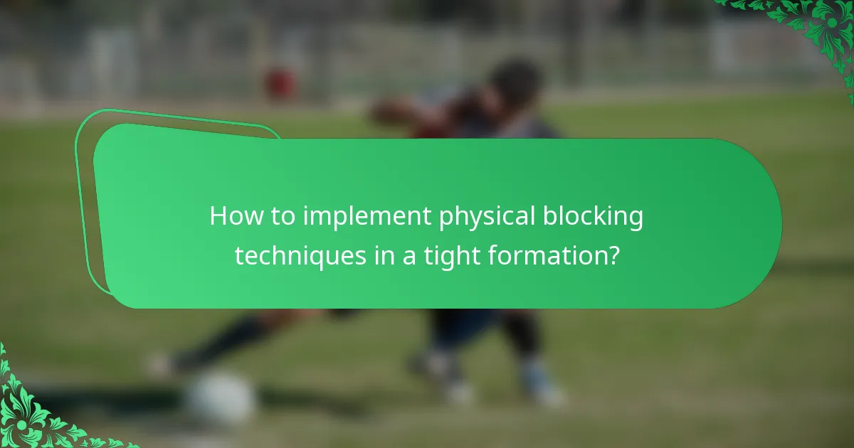 How to implement physical blocking techniques in a tight formation?